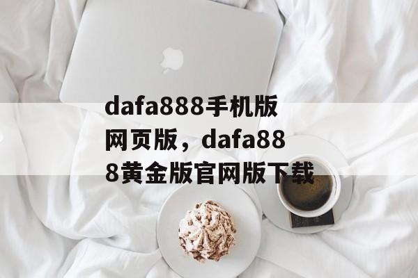 dafa888手机版网页版，dafa888黄金版官网版下载