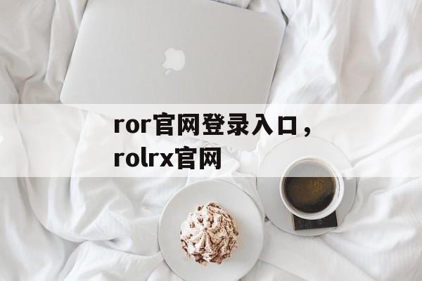 ror官网登录入口，rolrx官网