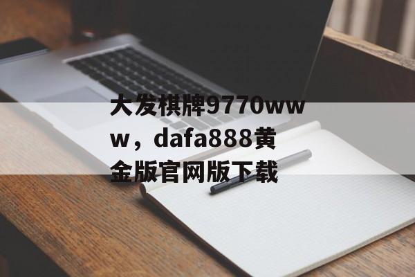 大发棋牌9770www，dafa888黄金版官网版下载