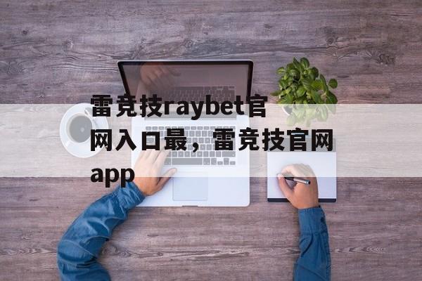 雷竞技raybet官网入口最，雷竞技官网app