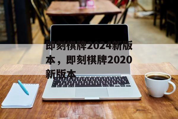 即刻棋牌2024新版本，即刻棋牌2020新版本