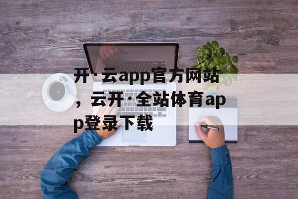 开·云app官方网站，云开·全站体育app登录下载