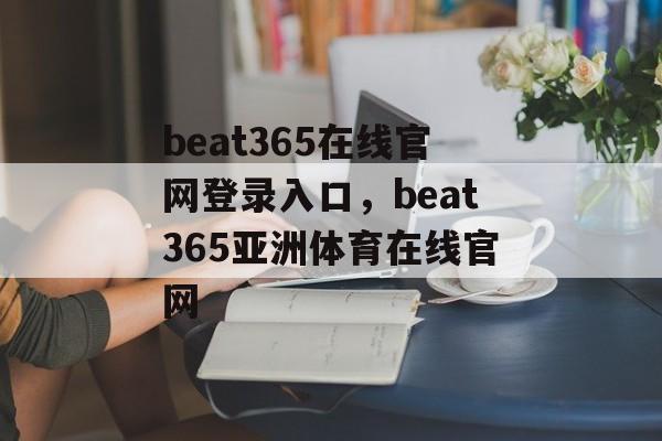 beat365在线官网登录入口，beat365亚洲体育在线官网